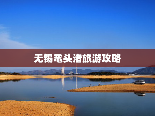 无锡鼋头渚旅游攻略
