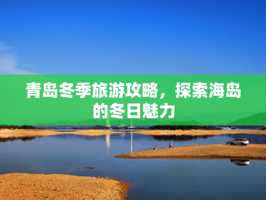 青岛冬季旅游攻略，探索海岛的冬日魅力