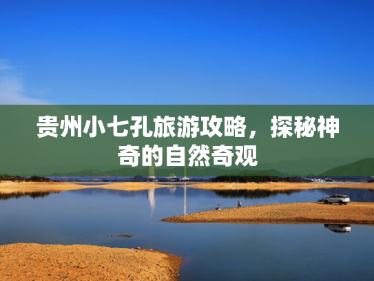 贵州小七孔旅游攻略,探秘神奇的自然奇观 贵州小七孔旅游攻略,探秘神奇的自然奇观