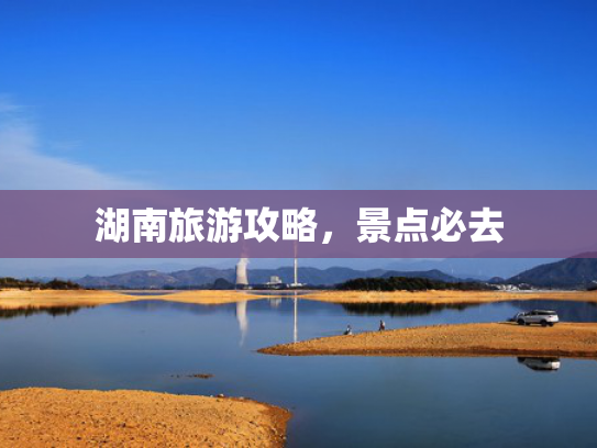 湖南旅游攻略，景点必去