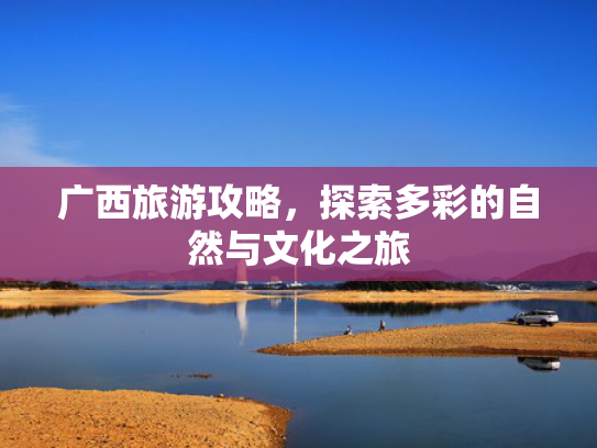 广西旅游攻略，探索多彩的自然与文化之旅