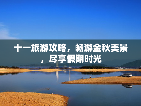 十一旅游攻略，畅游金秋美景，尽享假期时光