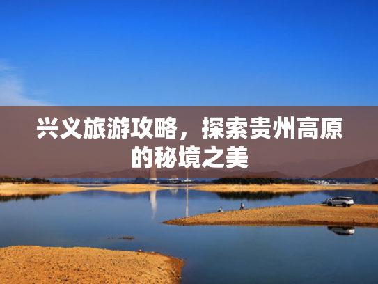 兴义旅游攻略，探索贵州高原的秘境之美