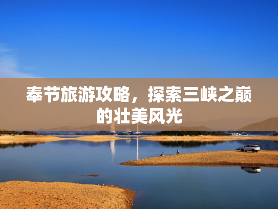 奉节旅游攻略，探索三峡之巅的壮美风光