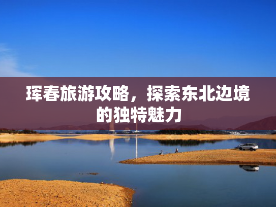 珲春旅游攻略，探索东北边境的独特魅力