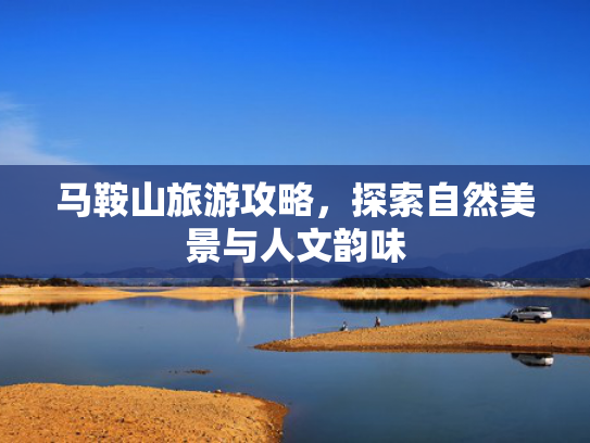 马鞍山旅游攻略,探索自然美景与人文韵味 马鞍山旅游攻略,探索自然美景与人文韵味
