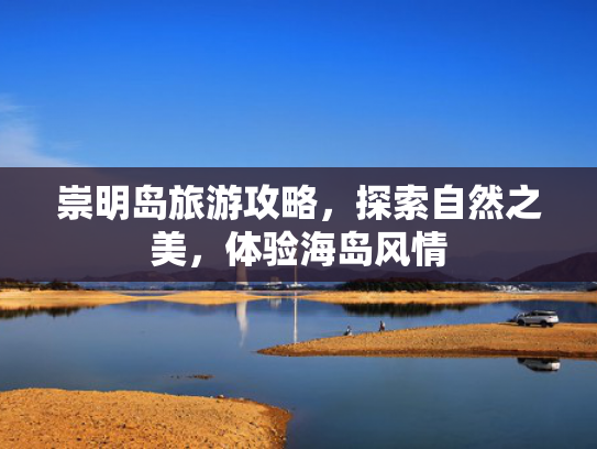 崇明岛旅游攻略，探索自然之美，体验海岛风情