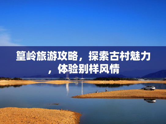 篁岭旅游攻略，探索古村魅力，体验别样风情