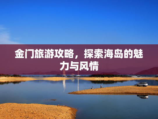 金门旅游攻略，探索海岛的魅力与风情