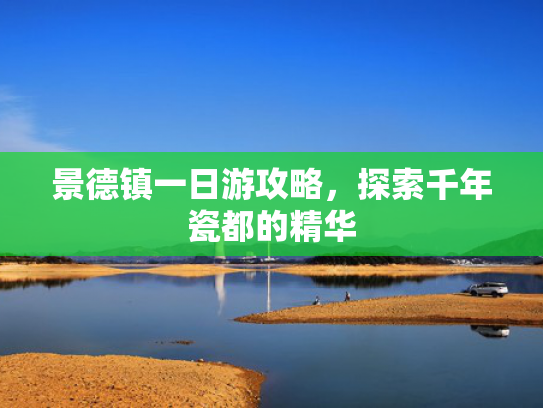 景德镇一日游攻略,探索千年瓷都的精华 景德镇一日游攻略,探索千年瓷都的精华