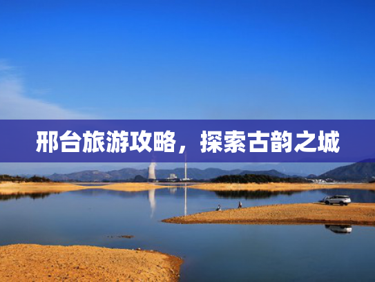 邢台旅游攻略，探索古韵之城
