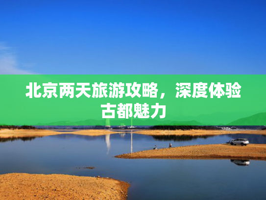 北京两天旅游攻略，深度体验古都魅力
