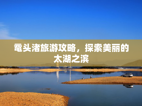 鼋头渚旅游攻略，探索美丽的太湖之滨