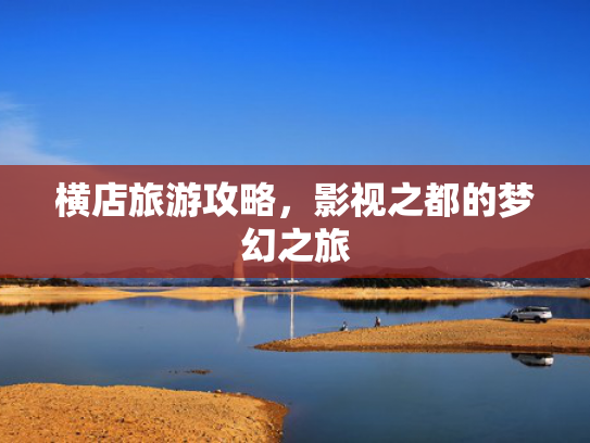 横店旅游攻略，影视之都的梦幻之旅