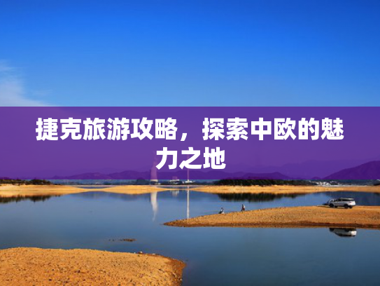 捷克旅游攻略，探索中欧的魅力之地