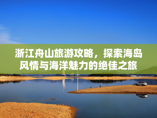 浙江舟山旅游攻略，探索海岛风情与海洋魅力的绝佳之旅