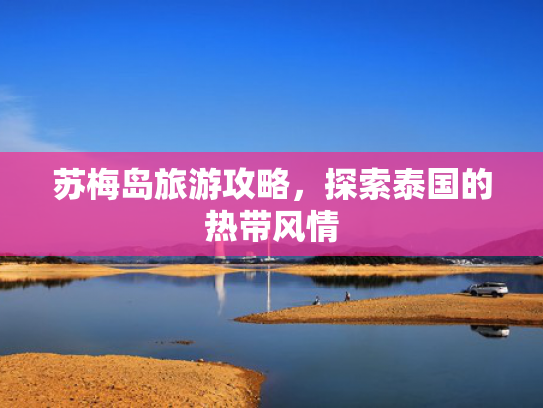 苏梅岛旅游攻略,探索泰国的热带风情 苏梅岛旅游攻略,探索泰国的热带风情
