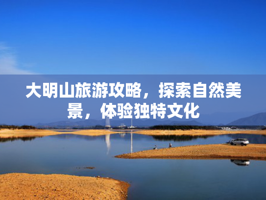 大明山旅游攻略,探索自然美景,体验独特文化 大明山旅游攻略,探索自然美景,体验独特文化