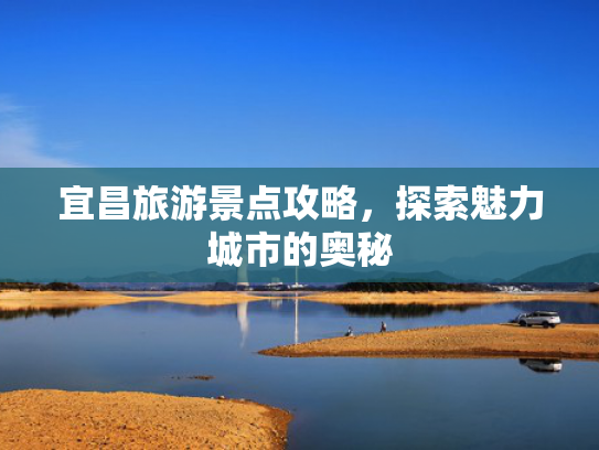 宜昌旅游景点攻略，探索魅力城市的奥秘