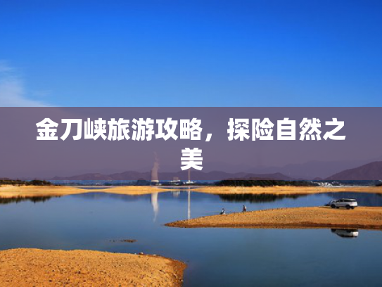 金刀峡旅游攻略，探险自然之美