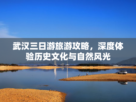 武汉三日游旅游攻略，深度体验历史文化与自然风光