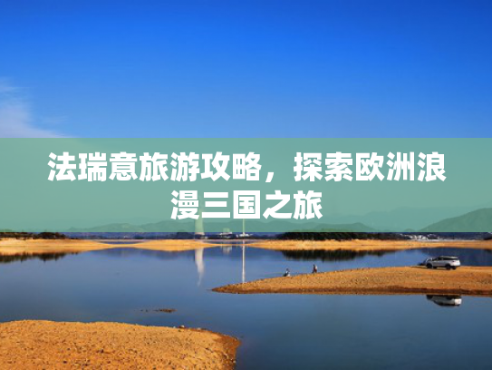 法瑞意旅游攻略，探索欧洲浪漫三国之旅