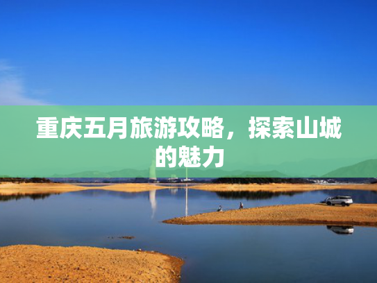 重庆五月旅游攻略，探索山城的魅力