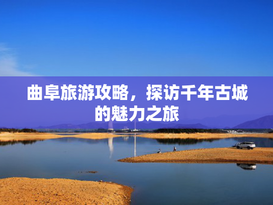 曲阜旅游攻略，探访千年古城的魅力之旅