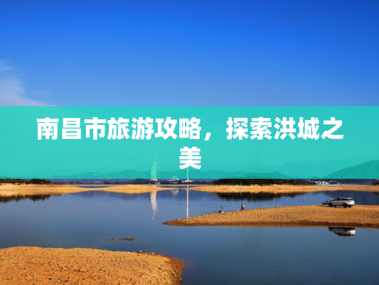 南昌市旅游攻略，探索洪城之美