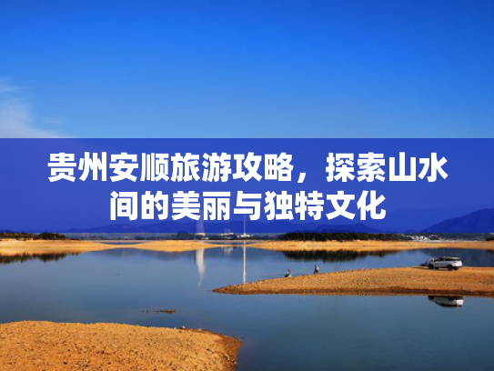 贵州安顺旅游攻略，探索山水间的美丽与独特文化