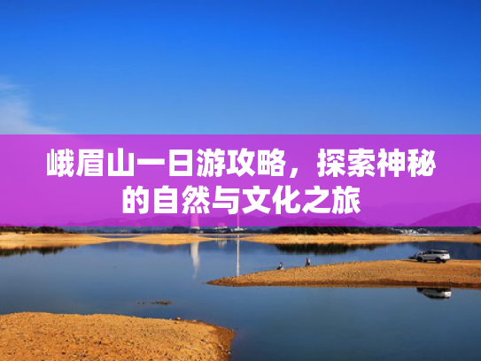峨眉山一日游攻略，探索神秘的自然与文化之旅