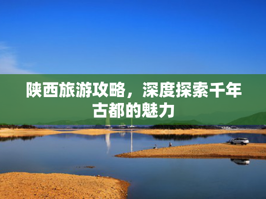 陕西旅游攻略，深度探索千年古都的魅力