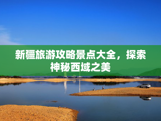新疆旅游攻略景点大全，探索神秘西域之美