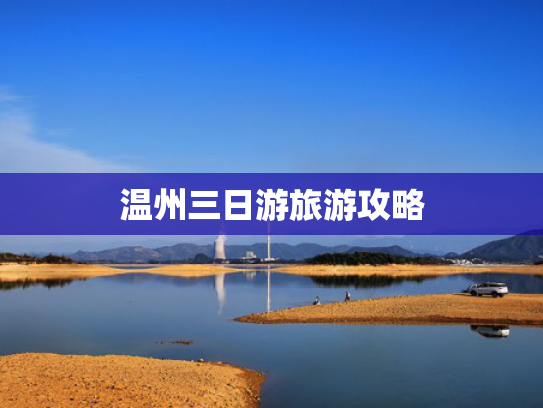 温州三日游旅游攻略 温州三日游旅游攻略
