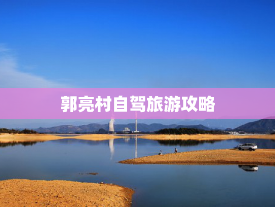 郭亮村自驾旅游攻略 郭亮村自驾旅游攻略
