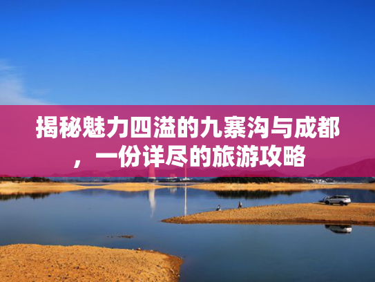 揭秘魅力四溢的九寨沟与成都,一份详尽的旅游攻略 揭秘魅力四溢的九寨沟与成都,一份详尽的旅游攻略
