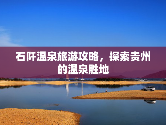 石阡温泉旅游攻略，探索贵州的温泉胜地