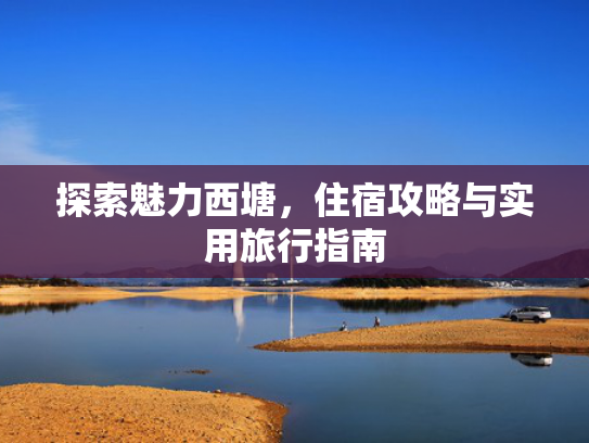 探索魅力西塘，住宿攻略与实用旅行指南