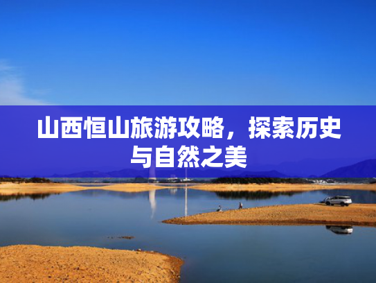 山西恒山旅游攻略，探索历史与自然之美
