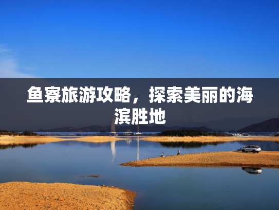 鱼寮旅游攻略，探索美丽的海滨胜地