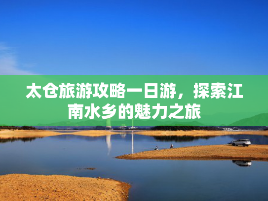 太仓旅游攻略一日游，探索江南水乡的魅力之旅