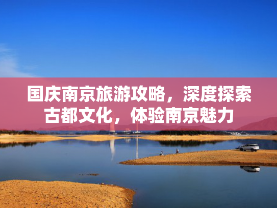 国庆南京旅游攻略，深度探索古都文化，体验南京魅力