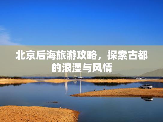 北京后海旅游攻略，探索古都的浪漫与风情