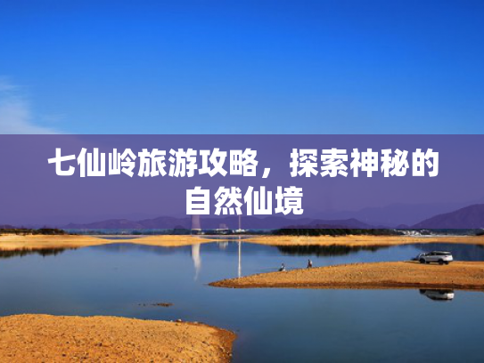 七仙岭旅游攻略，探索神秘的自然仙境
