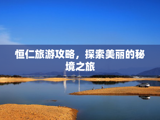 恒仁旅游攻略，探索美丽的秘境之旅