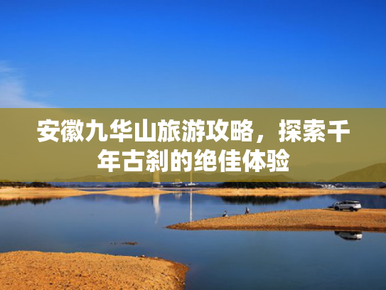 安徽九华山旅游攻略，探索千年古刹的绝佳体验