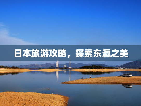 日本旅游攻略，探索东瀛之美