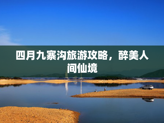 四月九寨沟旅游攻略，醉美人间仙境
