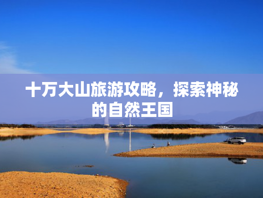 十万大山旅游攻略，探索神秘的自然王国