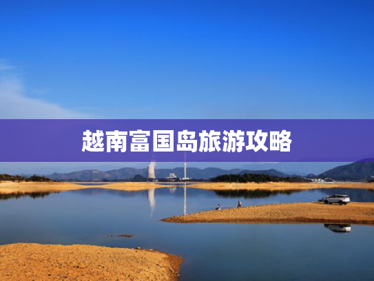 越南富国岛旅游攻略 越南富国岛旅游攻略